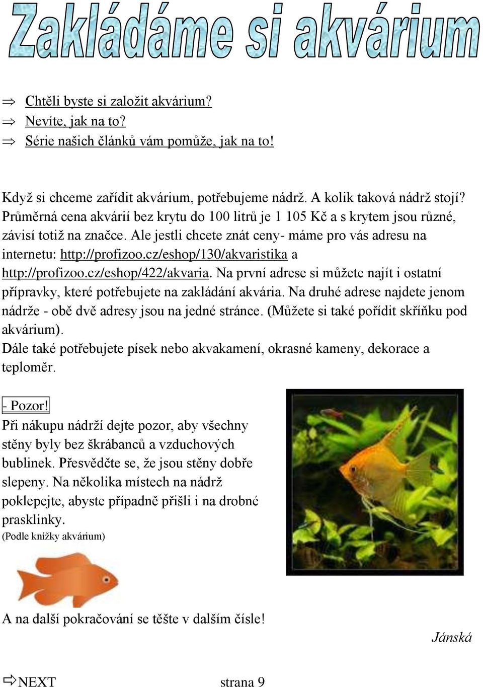 cz/eshop/130/akvaristika a http://profizoo.cz/eshop/422/akvaria. Na první adrese si můţete najít i ostatní přípravky, které potřebujete na zakládání akvária.