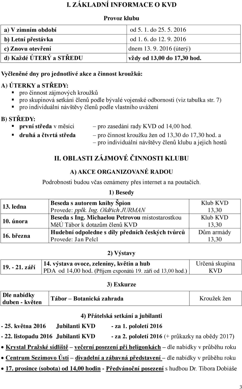 7) pro individuální návštěvy členů podle vlastního uvážení B) STŘEDY: první středa v měsíci druhá a čtvrtá středa pro zasedání rady KVD od 14,00 hod. pro činnost kroužku žen od 13,30 do 17,30 hod.