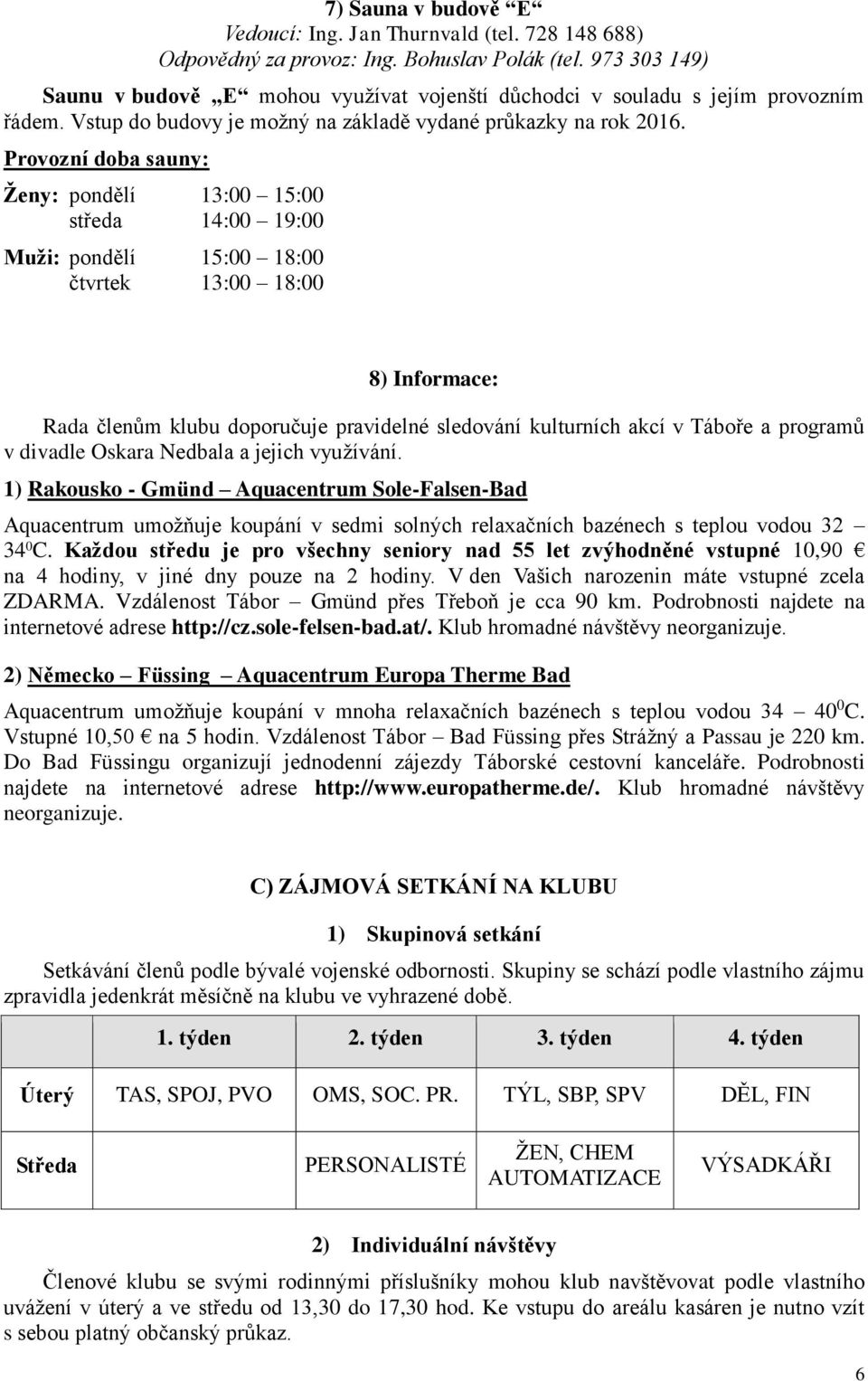 Provozní doba sauny: Ženy: pondělí 13:00 15:00 středa 14:00 19:00 Muži: pondělí 15:00 18:00 čtvrtek 13:00 18:00 8) Informace: Rada členům klubu doporučuje pravidelné sledování kulturních akcí v