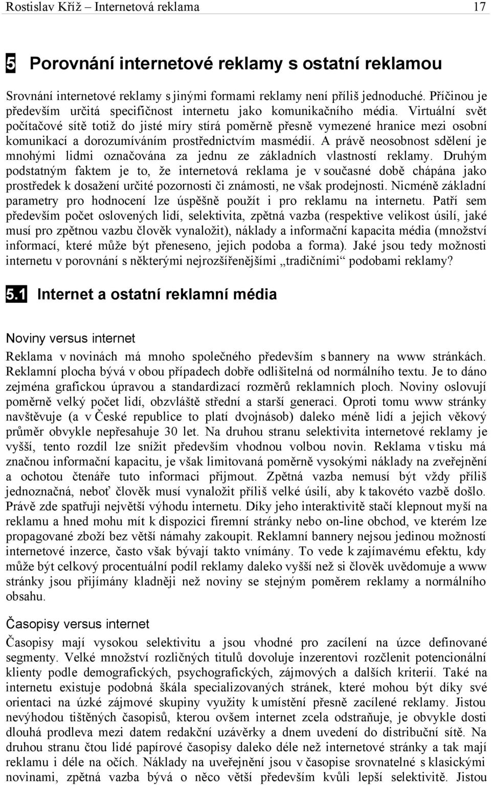 Virtuální svět počítačové sítě totiž do jisté míry stírá poměrně přesně vymezené hranice mezi osobní komunikací a dorozumíváním prostřednictvím masmédií.