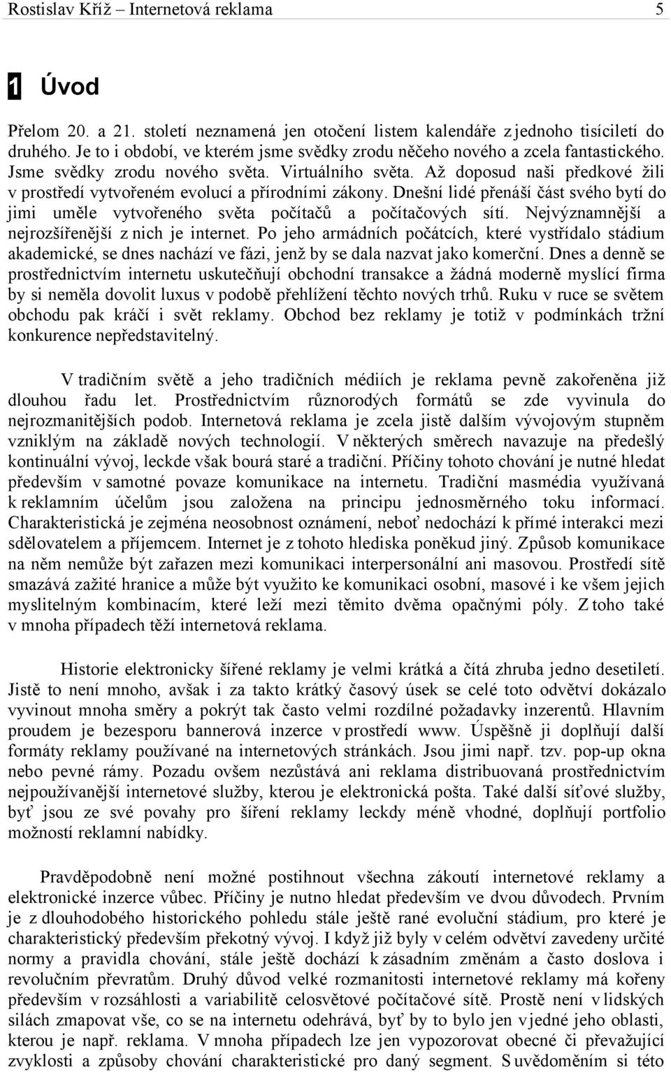 Až doposud naši předkové žili v prostředí vytvořeném evolucí a přírodními zákony. Dnešní lidé přenáší část svého bytí do jimi uměle vytvořeného světa počítačů a počítačových sítí.