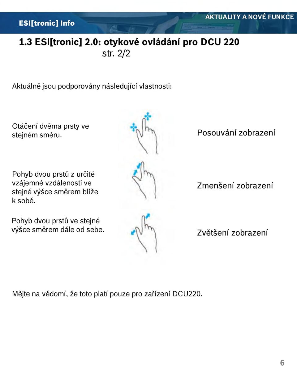 Posouvání zobrazení Pohyb dvou prstů z určité vzájemné vzdálenosti ve stejné výšce směrem blíže k sobě.