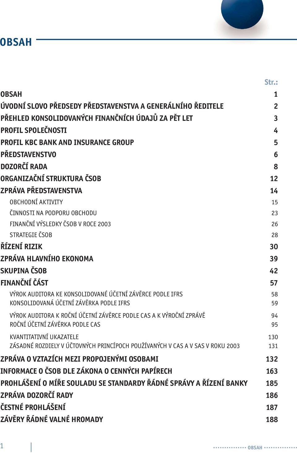 6 DOZORČÍ RADA 8 ORGANIZAČNÍ STRUKTURA ČSOB 12 ZPRÁVA PŘEDSTAVENSTVA 14 OBCHODNÍ AKTIVITY 15 ČINNOSTI NA PODPORU OBCHODU 23 FINANČNÍ VÝSLEDKY ČSOB V ROCE 2003 26 STRATEGIE ČSOB 28 ŘÍZENÍ RIZIK 30