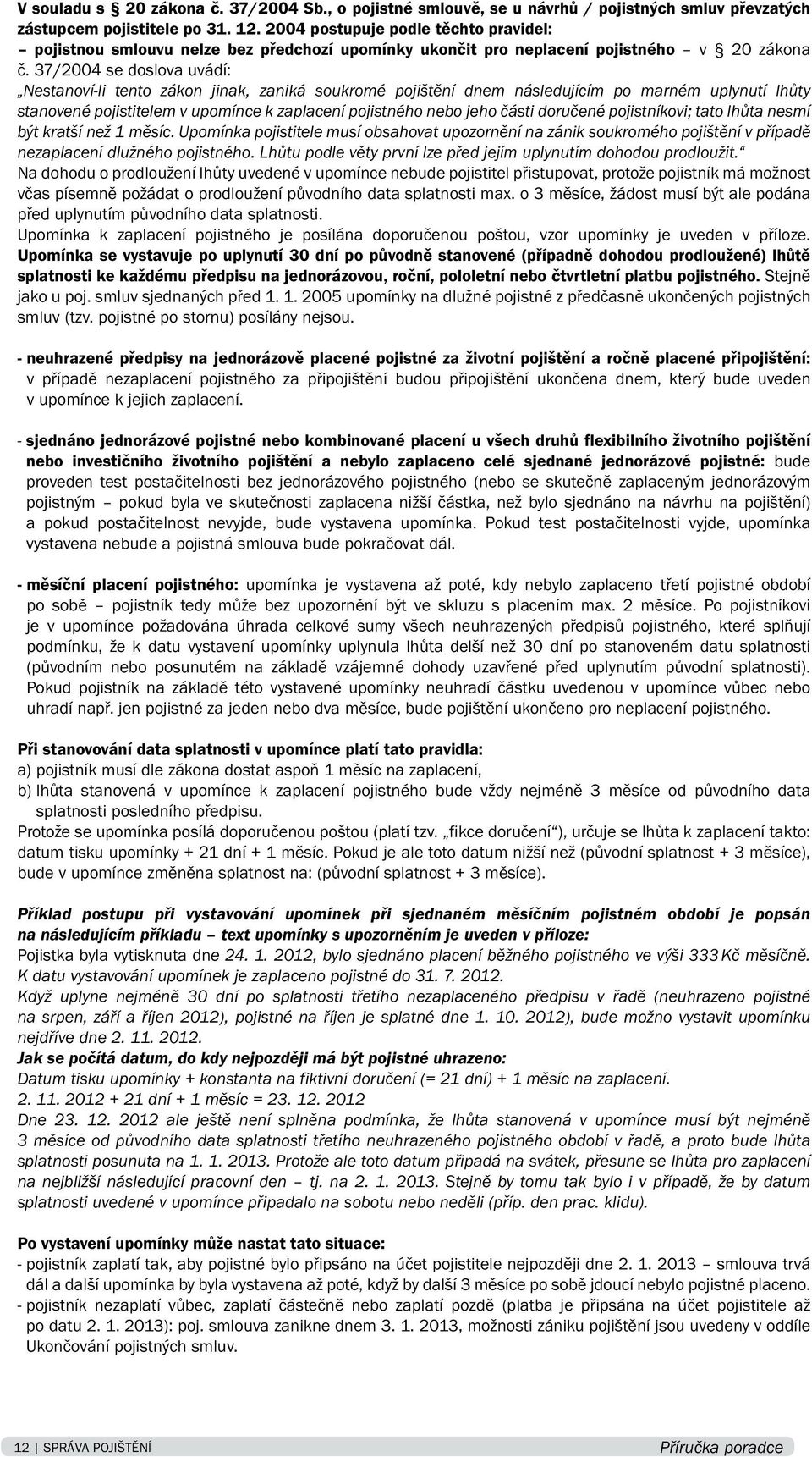 37/2004 se doslova uvádí: Nestanoví-li tento zákon jinak, zaniká soukromé pojištění dnem následujícím po marném uplynutí lhůty stanovené pojistitelem v upomínce k zaplacení pojistného nebo jeho části