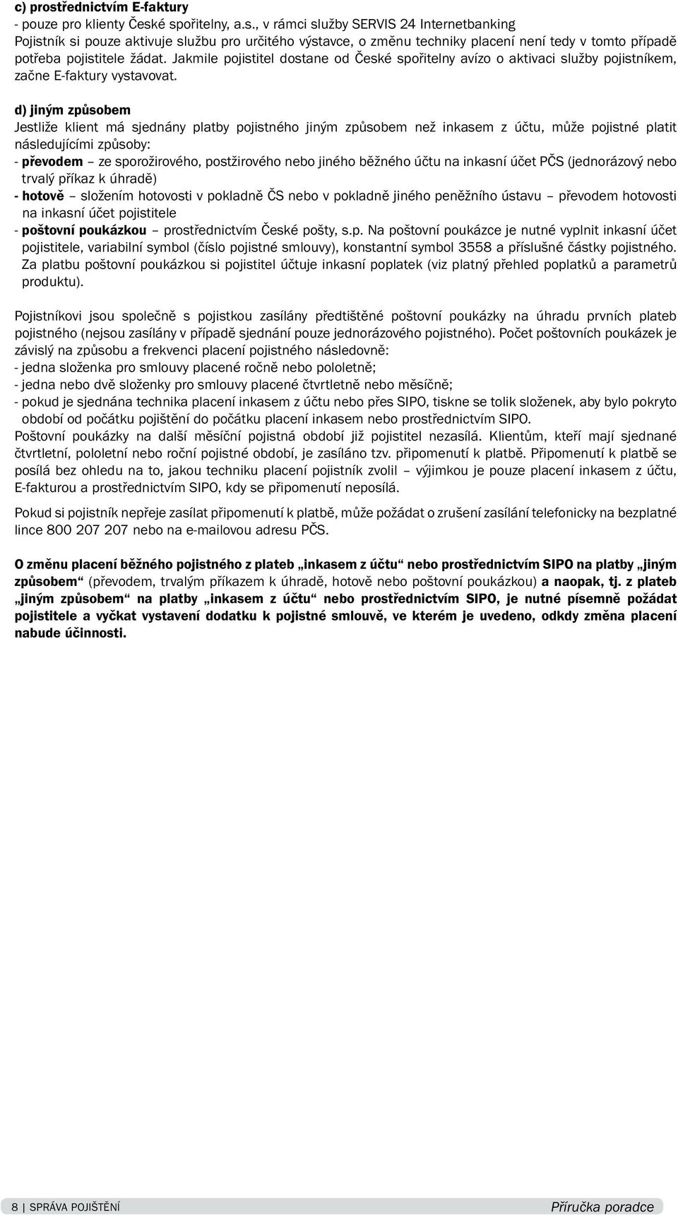 d) jiným způsobem Jestliže klient má sjednány platby pojistného jiným způsobem než inkasem z účtu, může pojistné platit následujícími způsoby: - převodem ze sporožirového, postžirového nebo jiného