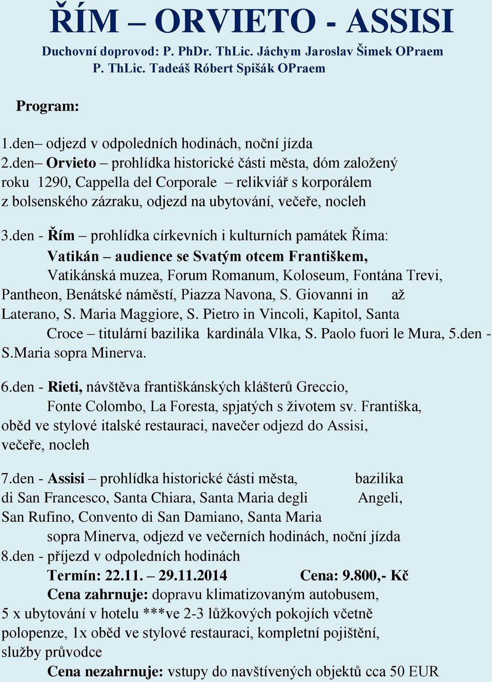 den - Řím prohlídka církevních i kulturních památek Říma: Vatikán audience se Svatým otcem Františkem, Vatikánská muzea, Forum Romanum, Koloseum, Fontána Trevi, Pantheon, Benátské náměstí, Piazza