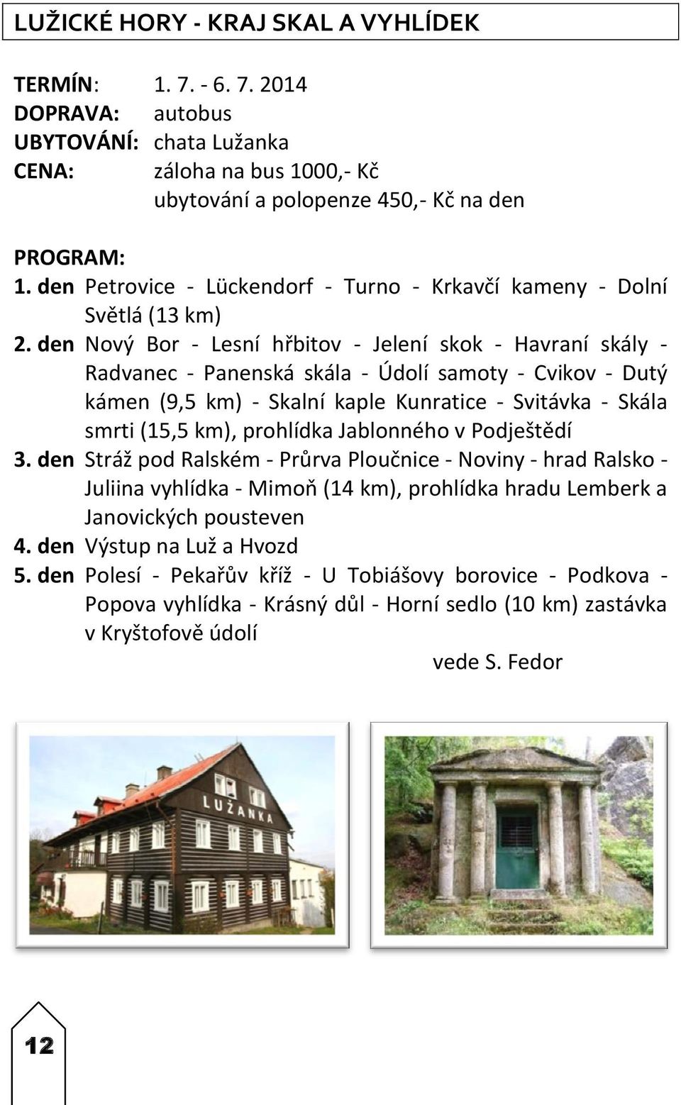 den Nový Bor - Lesní hřbitov - Jelení skok - Havraní skály - Radvanec - Panenská skála - Údolí samoty - Cvikov - Dutý kámen (9,5 km) - Skalní kaple Kunratice - Svitávka - Skála smrti (15,5 km),