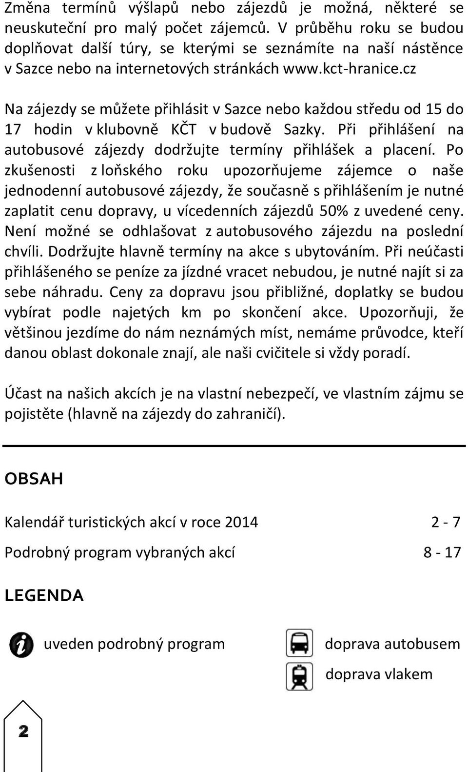 cz Na zájezdy se můžete přihlásit v Sazce nebo každou středu od 15 do 17 hodin v klubovně KČT v budově Sazky. Při přihlášení na autobusové zájezdy dodržujte termíny přihlášek a placení.