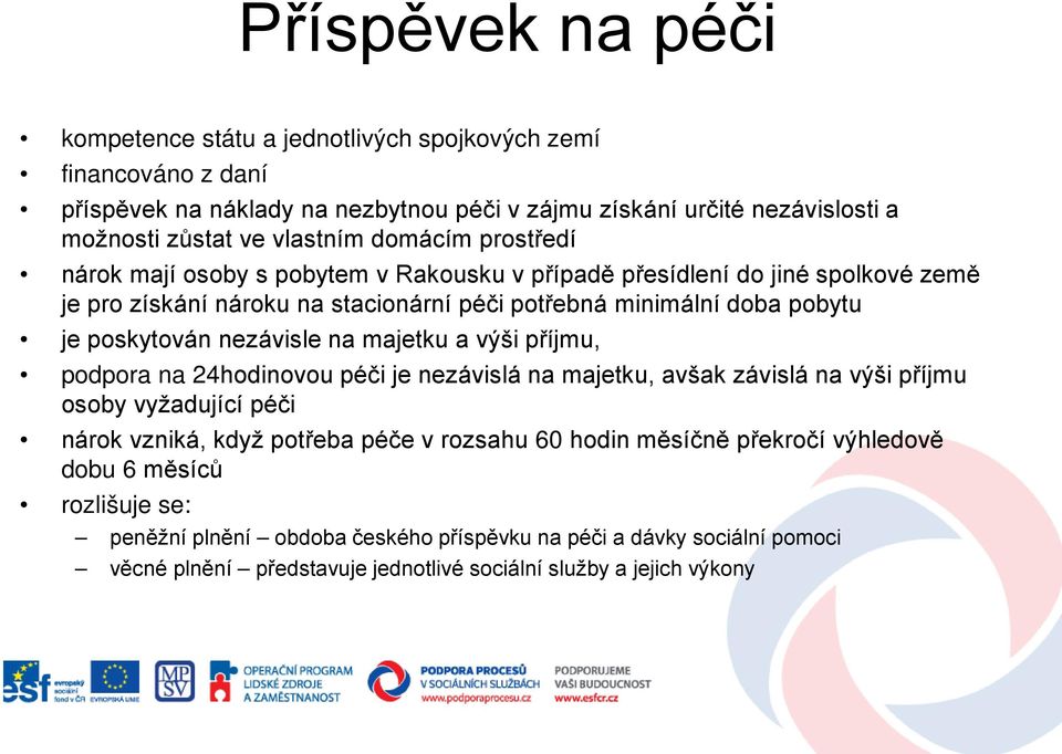 nezávisle na majetku a výši příjmu, podpora na 24hodinovou péči je nezávislá na majetku, avšak závislá na výši příjmu osoby vyžadující péči nárok vzniká, když potřeba péče v rozsahu 60 hodin