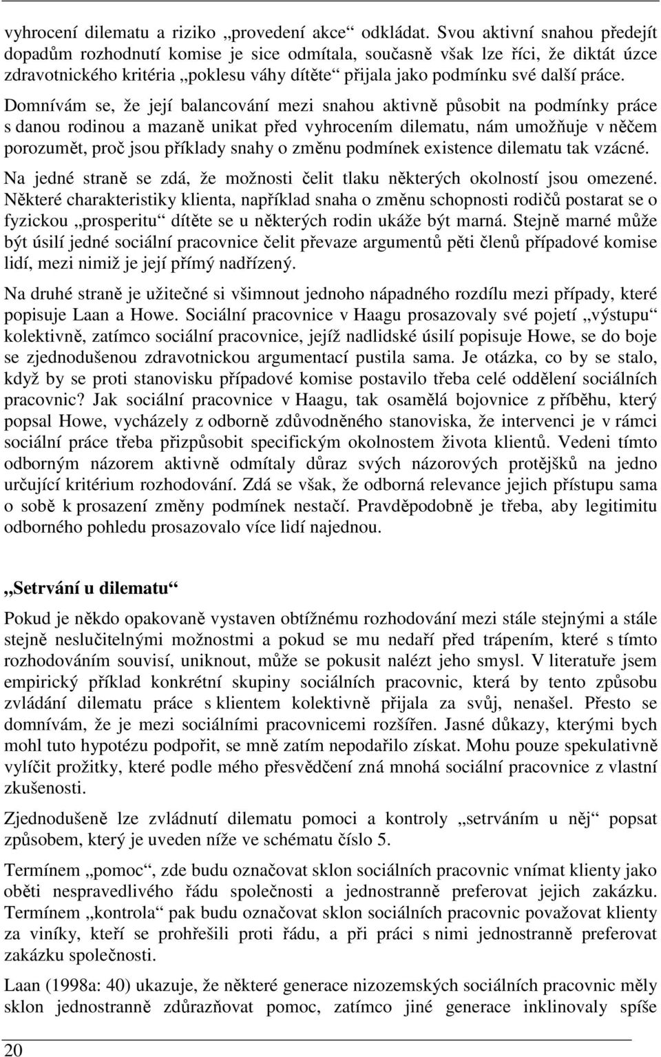 Domnívám se, že její balancování mezi snahou aktivně působit na podmínky práce s danou rodinou a mazaně unikat před vyhrocením dilematu, nám umožňuje v něčem porozumět, proč jsou příklady snahy o