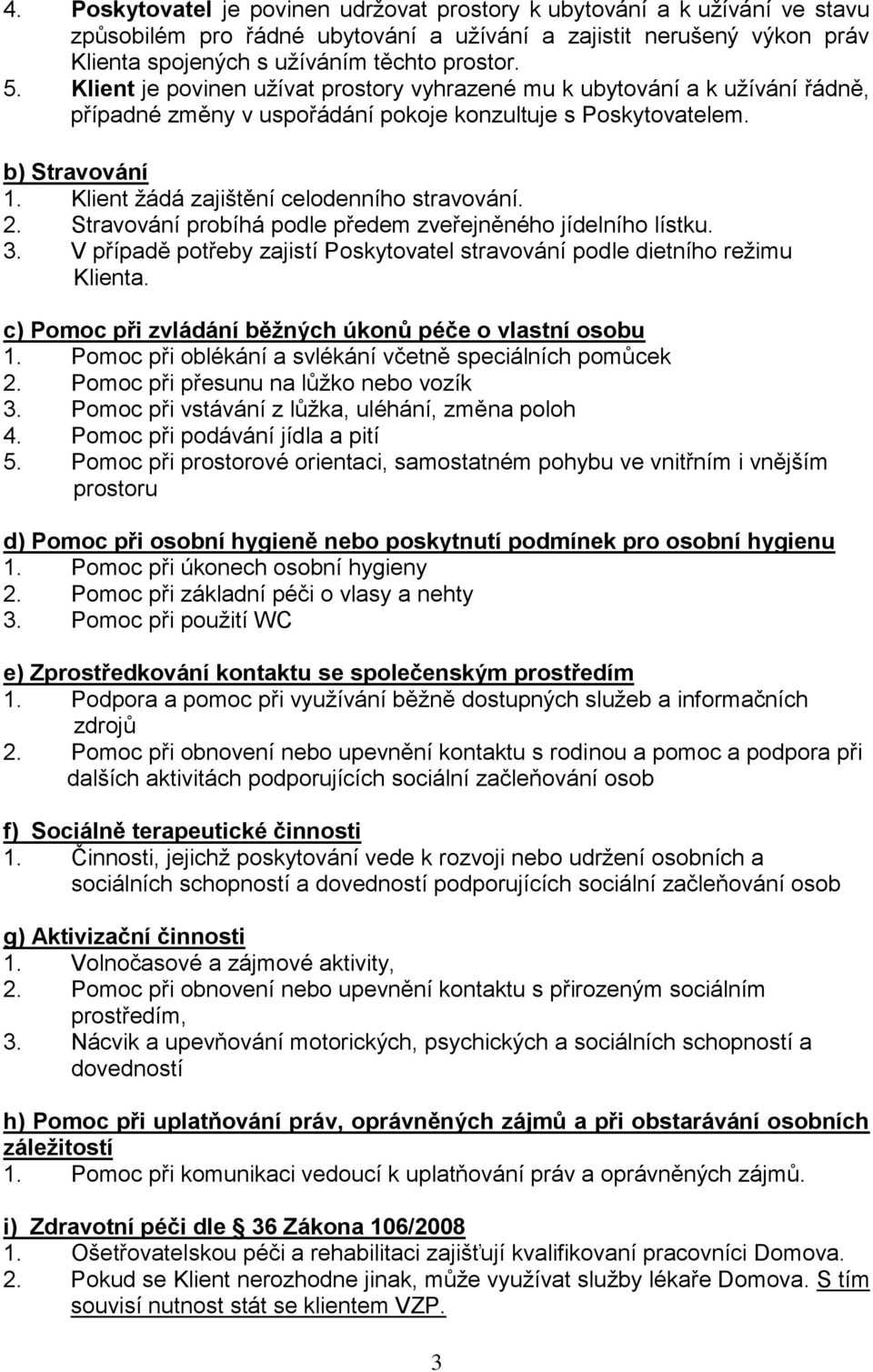 Klient žádá zajištění celodenního stravování. 2. Stravování probíhá podle předem zveřejněného jídelního lístku. 3. V případě potřeby zajistí Poskytovatel stravování podle dietního režimu Klienta.