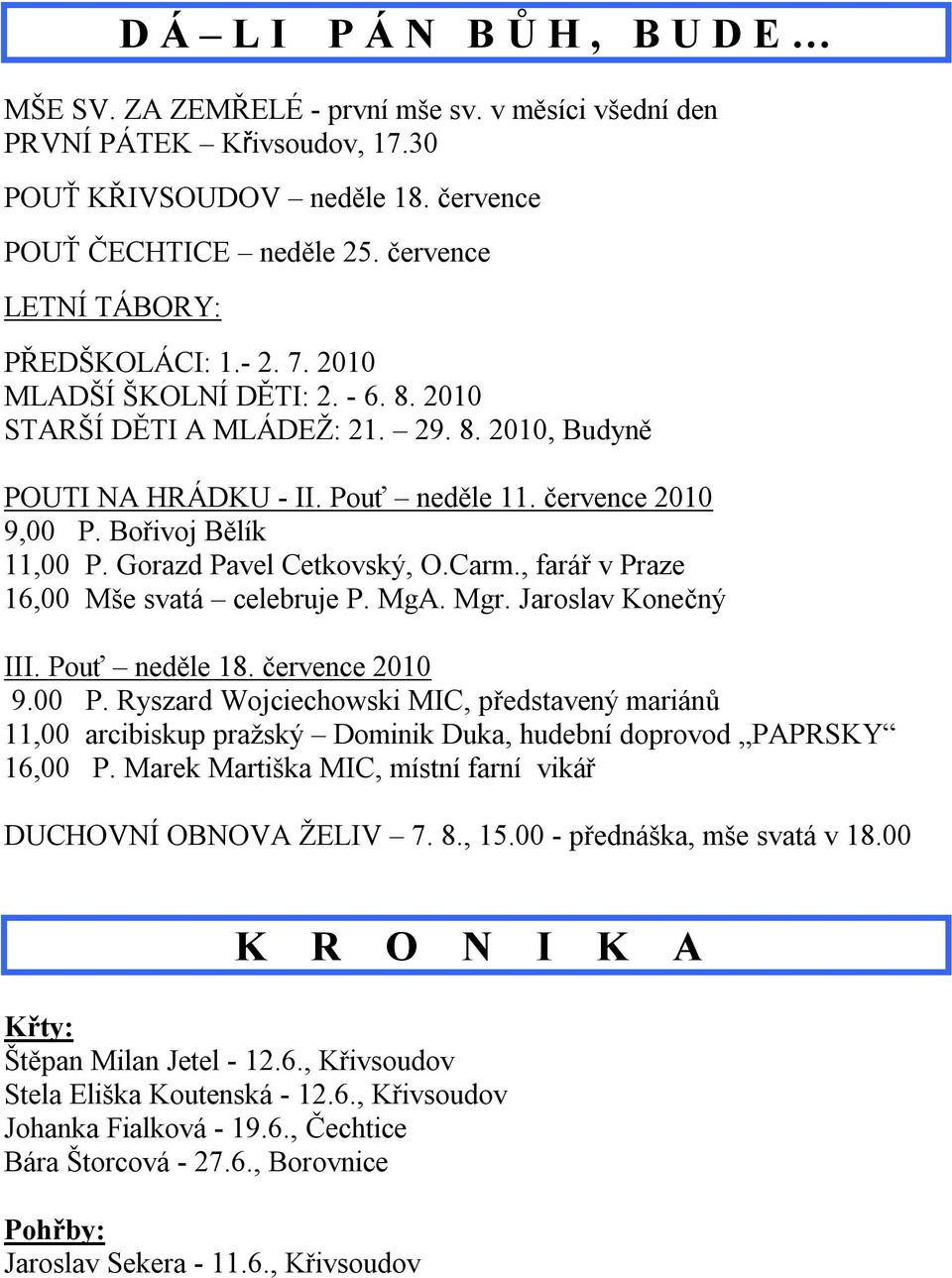 Bořivoj Bělík 11,00 P. Gorazd Pavel Cetkovský, O.Carm., farář v Praze 16,00 Mše svatá celebruje P. MgA. Mgr. Jaroslav Konečný III. Pouť neděle 18. července 2010 9.00 P. Ryszard Wojciechowski MIC, představený mariánů 11,00 arcibiskup pražský Dominik Duka, hudební doprovod PAPRSKY 16,00 P.