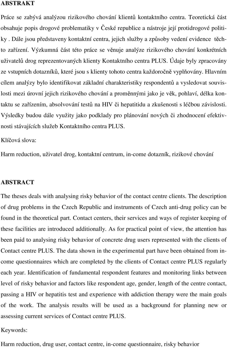Výzkumná část této práce se věnuje analýze rizikového chování konkrétních uživatelů drog reprezentovaných klienty Kontaktního centra PLUS.