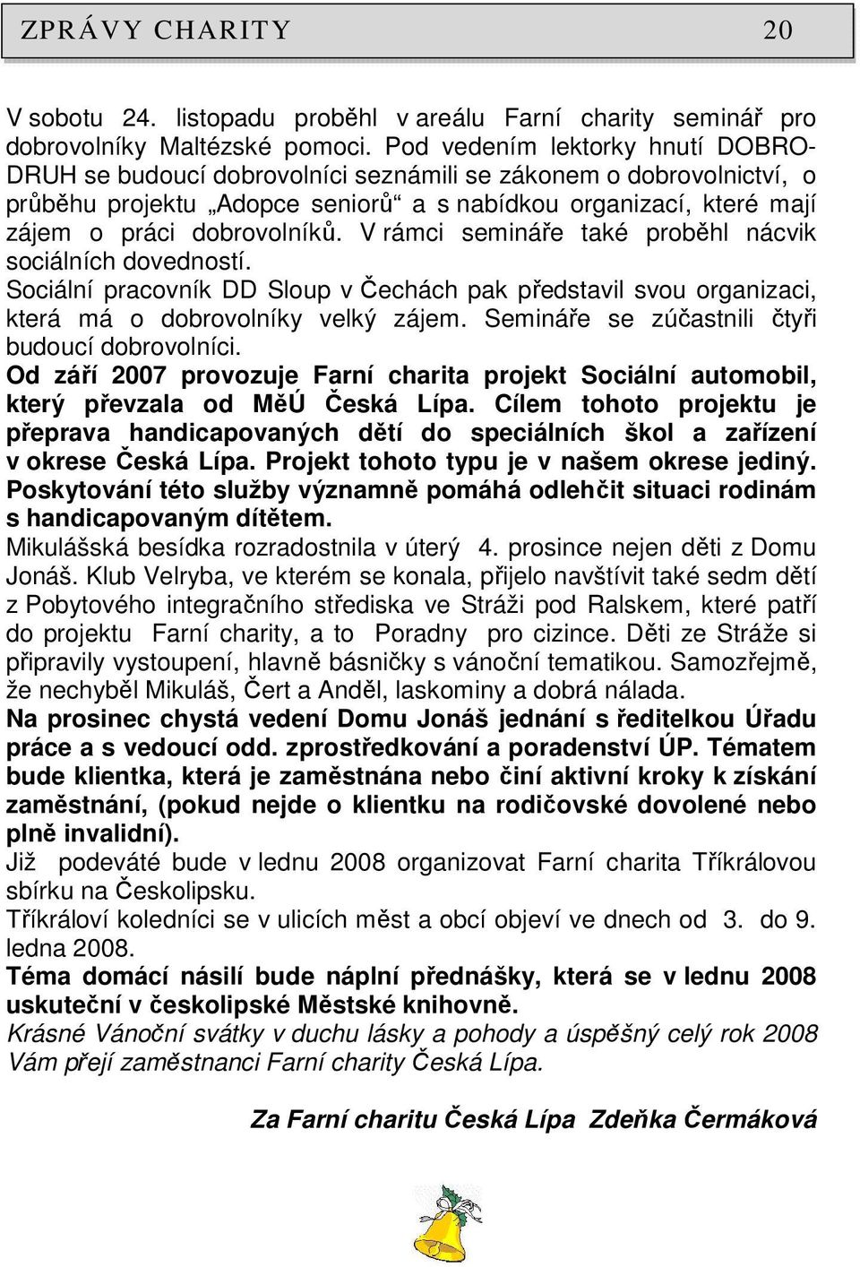 V rámci semináře také proběhl nácvik sociálních dovedností. Sociální pracovník DD Sloup v Čechách pak představil svou organizaci, která má o dobrovolníky velký zájem.