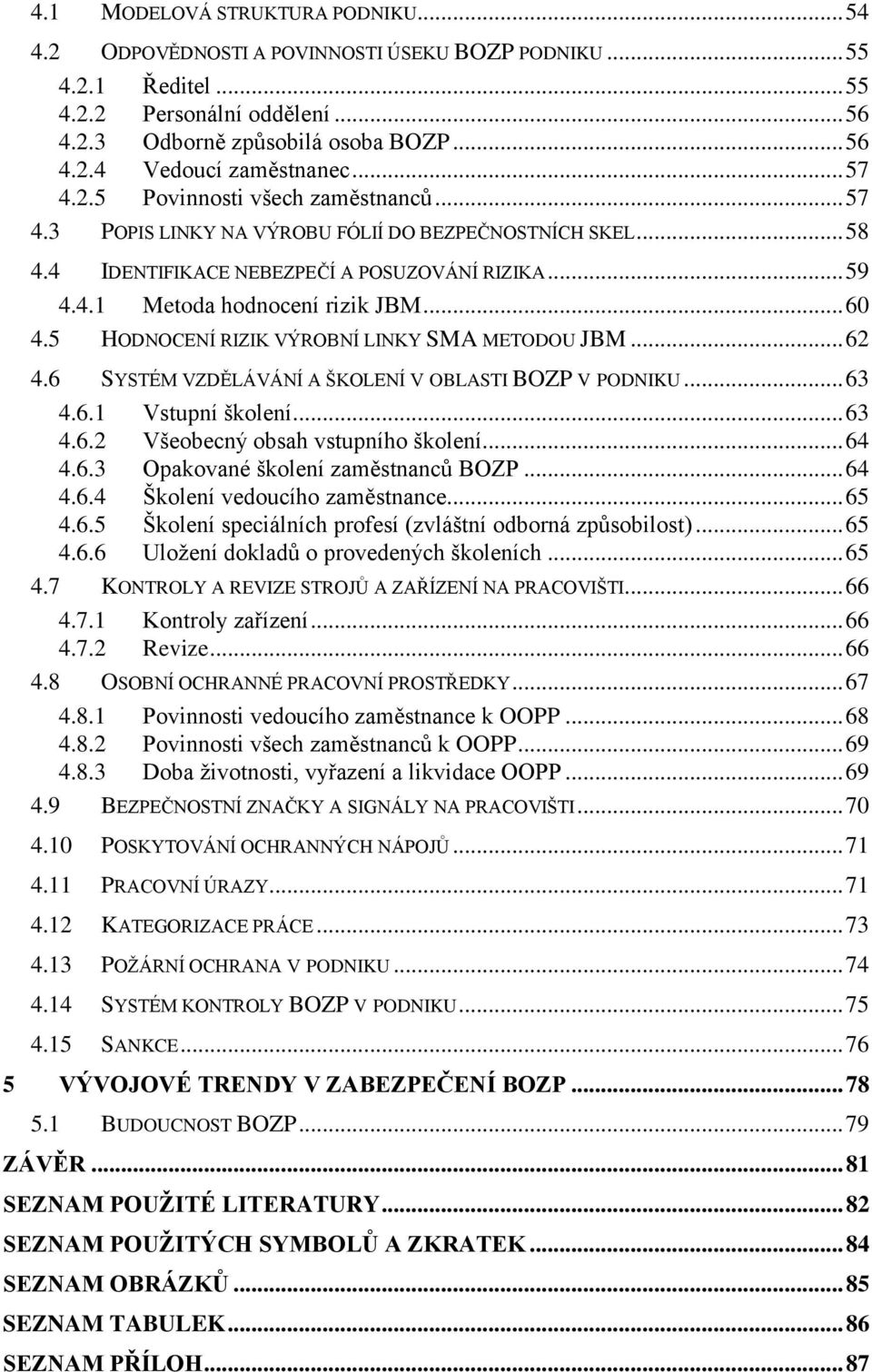 5 HODNOCENÍ RIZIK VÝROBNÍ LINKY SMA METODOU JBM... 62 4.6 SYSTÉM VZDĚLÁVÁNÍ A ŠKOLENÍ V OBLASTI BOZP V PODNIKU... 63 4.6.1 Vstupní školení... 63 4.6.2 Všeobecný obsah vstupního školení... 64 4.6.3 Opakované školení zaměstnanců BOZP.