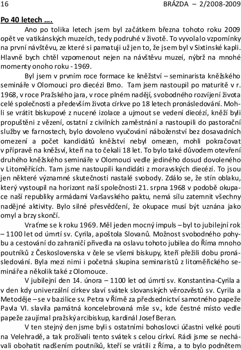 Byl jsem v prvním roce formace ke kněžství seminarista kněžského semináře v Olomouci pro diecézi Brno. Tam jsem nastoupil po maturitě v r.