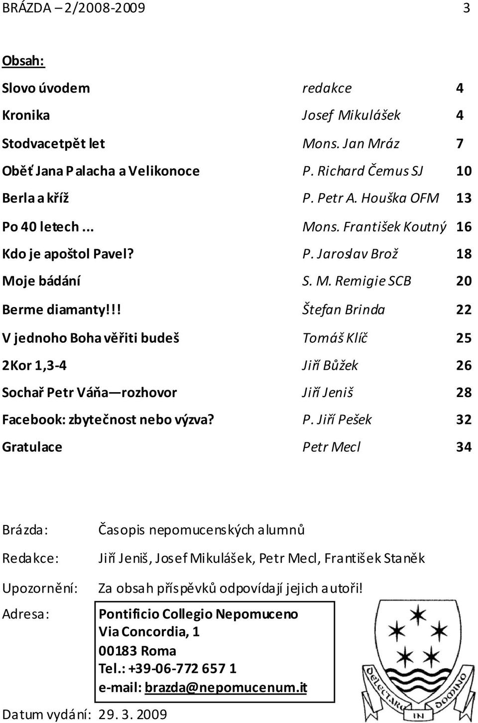 !! Štefan Brinda 22 V jednoho Boha věřiti budeš Tomáš Klíč 25 2Kor 1,3-4 Jiří Bůžek 26 Sochař Pe