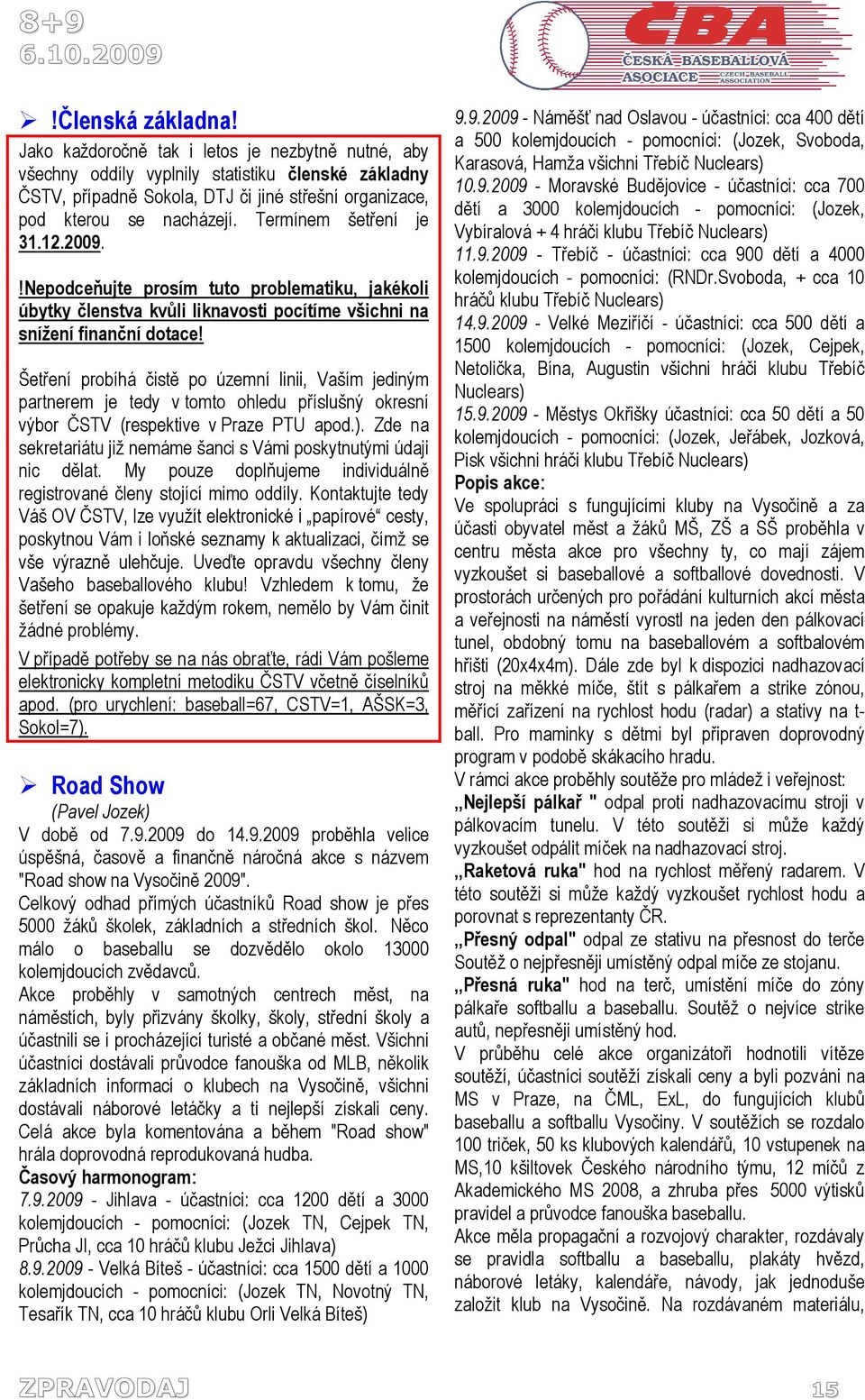 Termínem šetření je 31.12.2009.!Nepodceňujte prosím tuto problematiku, jakékoli úbytky členstva kvůli liknavosti pocítíme všichni na snížení finanční dotace!