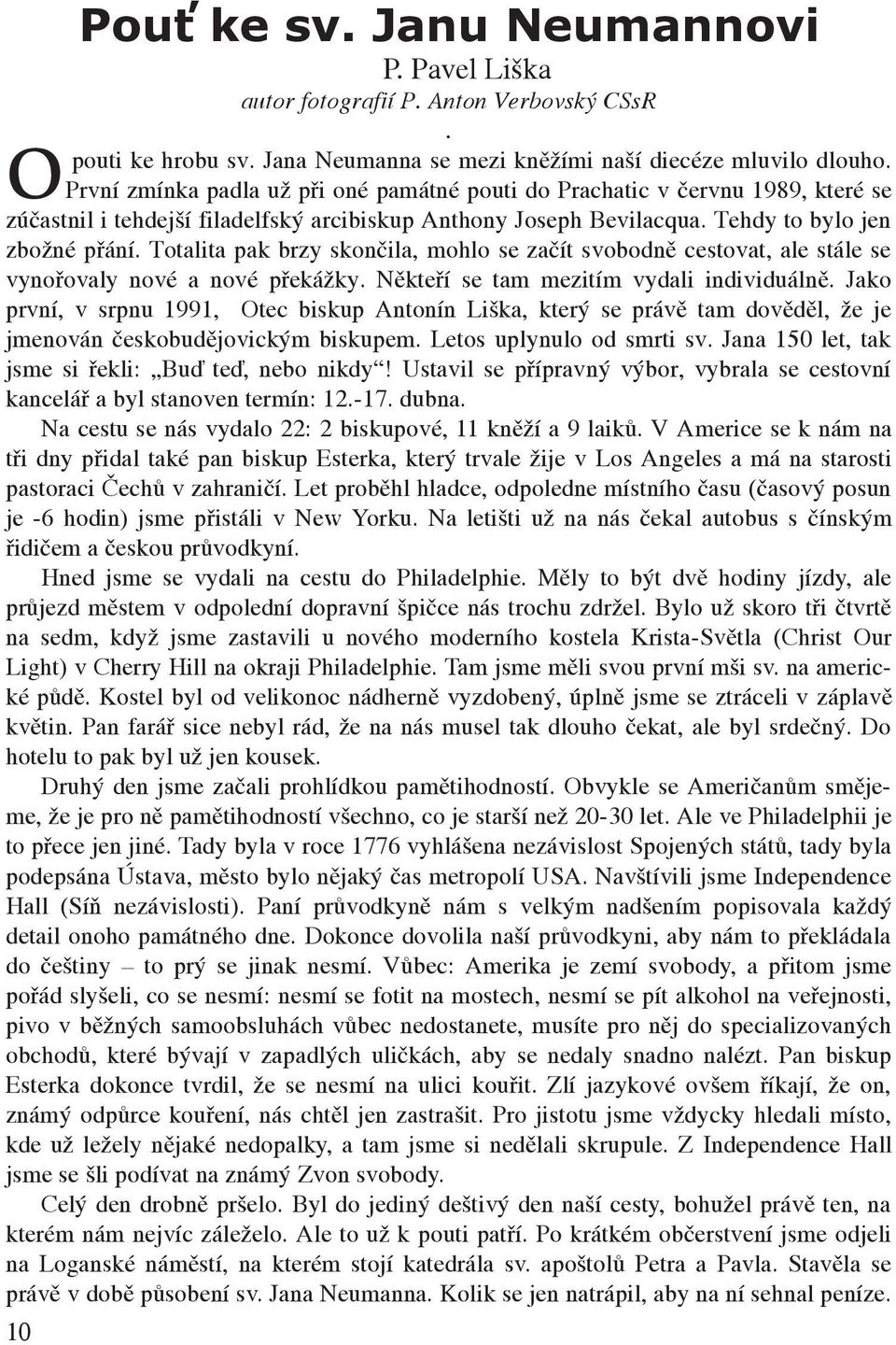 Totalita pak brzy skončila, mohlo se začít svobodně cestovat, ale stále se vynořovaly nové a nové překážky. Někteří se tam mezitím vydali individuálně.