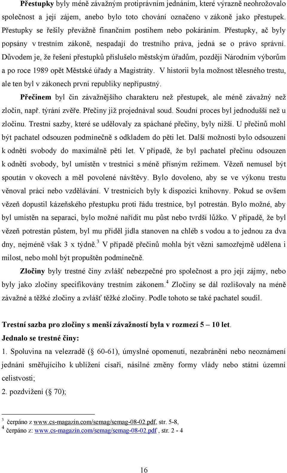 Důvodem je, ţe řešení přestupků příslušelo městským úřadům, později Národním výborům a po roce 1989 opět Městské úřady a Magistráty.