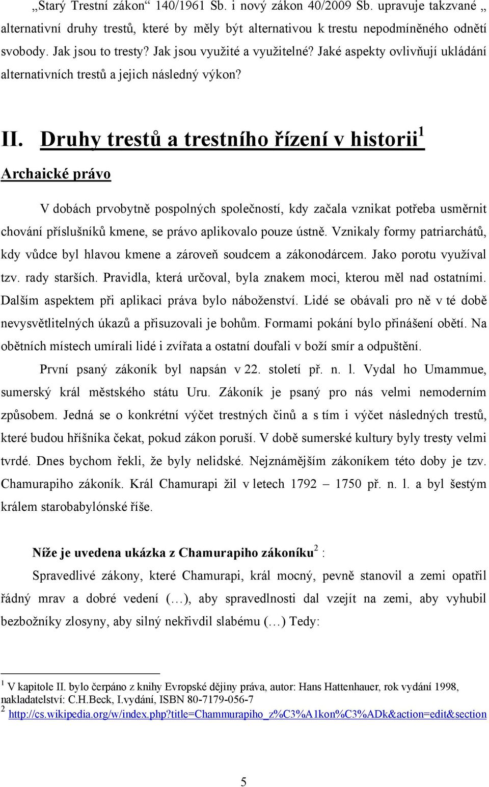 Druhy trestů a trestního řízení v historii 1 Archaické právo V dobách prvobytně pospolných společností, kdy začala vznikat potřeba usměrnit chování příslušníků kmene, se právo aplikovalo pouze ústně.