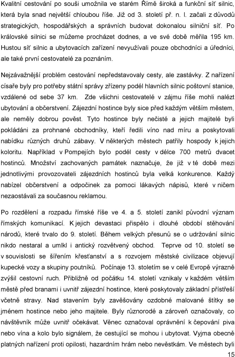 Hustou síť silnic a ubytovacích zařízení nevyužívali pouze obchodníci a úředníci, ale také první cestovatelé za poznáním. Nejzávažnější problém cestování nepředstavovaly cesty, ale zastávky.