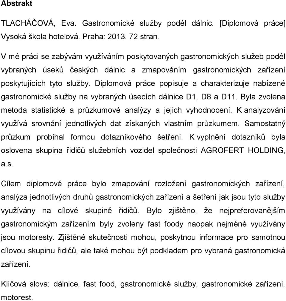 Diplomová práce popisuje a charakterizuje nabízené gastronomické služby na vybraných úsecích dálnice D1, D8 a D11. Byla zvolena metoda statistické a průzkumové analýzy a jejich vyhodnocení.