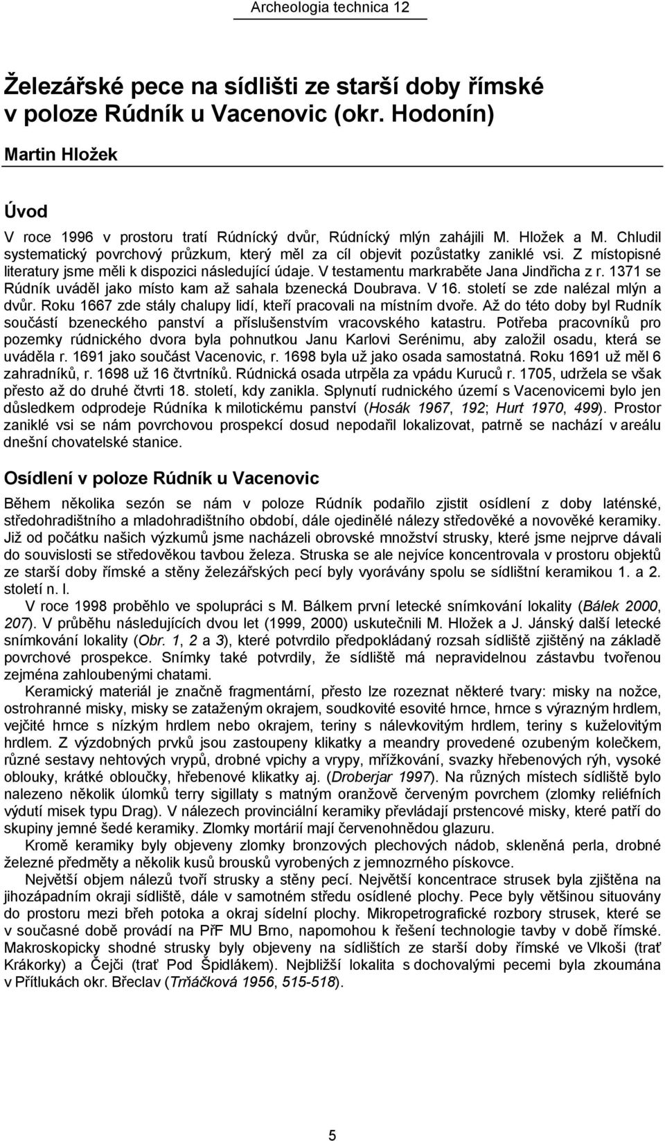 1371 se Rúdník uváděl jako místo kam až sahala bzenecká Doubrava. V 16. století se zde nalézal mlýn a dvůr. Roku 1667 zde stály chalupy lidí, kteří pracovali na místním dvoře.