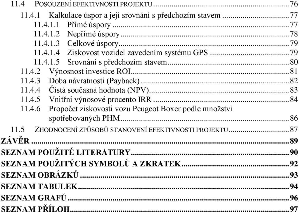 .. 83 11.4.5 Vnitřní výnosové procento IRR... 84 11.4.6 Propočet ziskovosti vozu Peugeot Boxer podle mnoţství spotřebovaných PHM... 86 11.5 ZHODNOCENÍ ZPŮSOBŮ STANOVENÍ EFEKTIVNOSTI PROJEKTU.