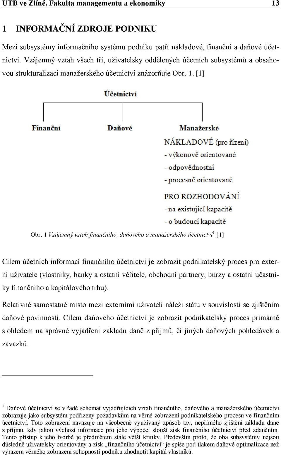 1 Vzájemný vztah finančního, daňového a manažerského účetnictví 1 [1] Cílem účetních informací finančního účetnictví je zobrazit podnikatelský proces pro externí uţivatele (vlastníky, banky a ostatní