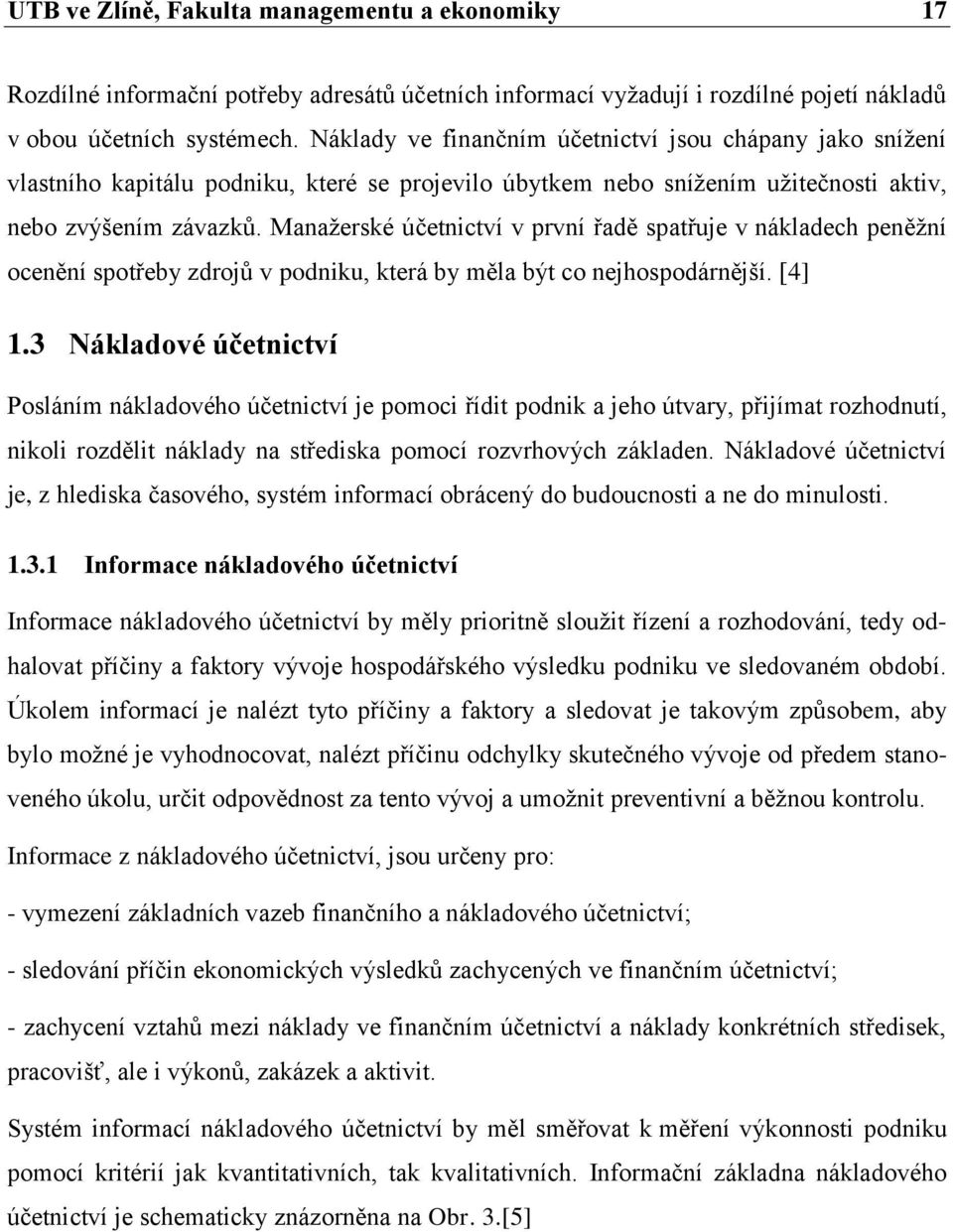 Manaţerské účetnictví v první řadě spatřuje v nákladech peněţní ocenění spotřeby zdrojů v podniku, která by měla být co nejhospodárnější. [4] 1.