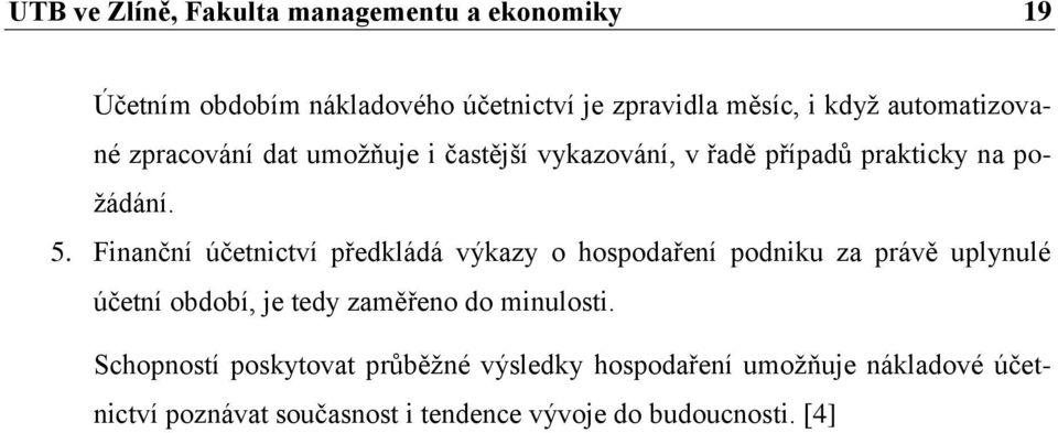 Finanční účetnictví předkládá výkazy o hospodaření podniku za právě uplynulé účetní období, je tedy zaměřeno do