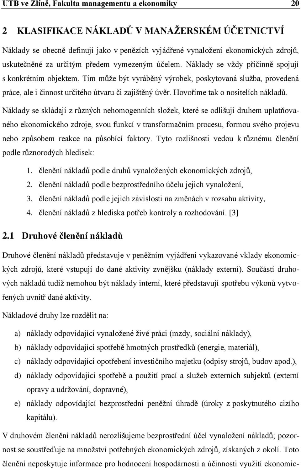 Tím můţe být vyráběný výrobek, poskytovaná sluţba, provedená práce, ale i činnost určitého útvaru či zajištěný úvěr. Hovoříme tak o nositelích nákladů.