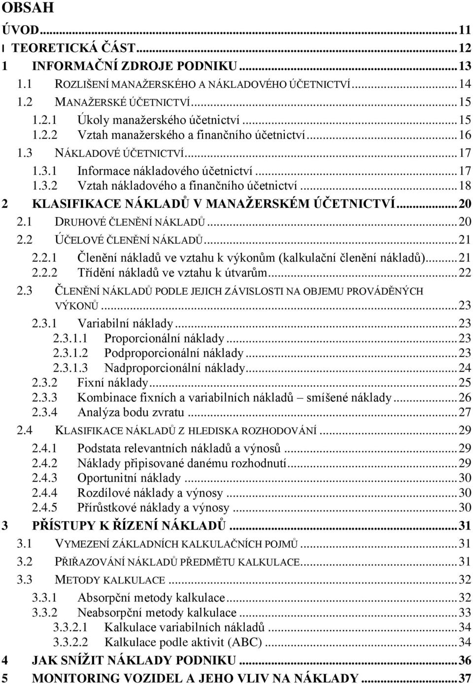 .. 18 2 KLASIFIKACE NÁKLADŮ V MANAŽERSKÉM ÚČETNICTVÍ... 20 2.1 DRUHOVÉ ČLENĚNÍ NÁKLADŮ... 20 2.2 ÚČELOVÉ ČLENĚNÍ NÁKLADŮ... 21 2.2.1 Členění nákladů ve vztahu k výkonům (kalkulační členění nákladů).