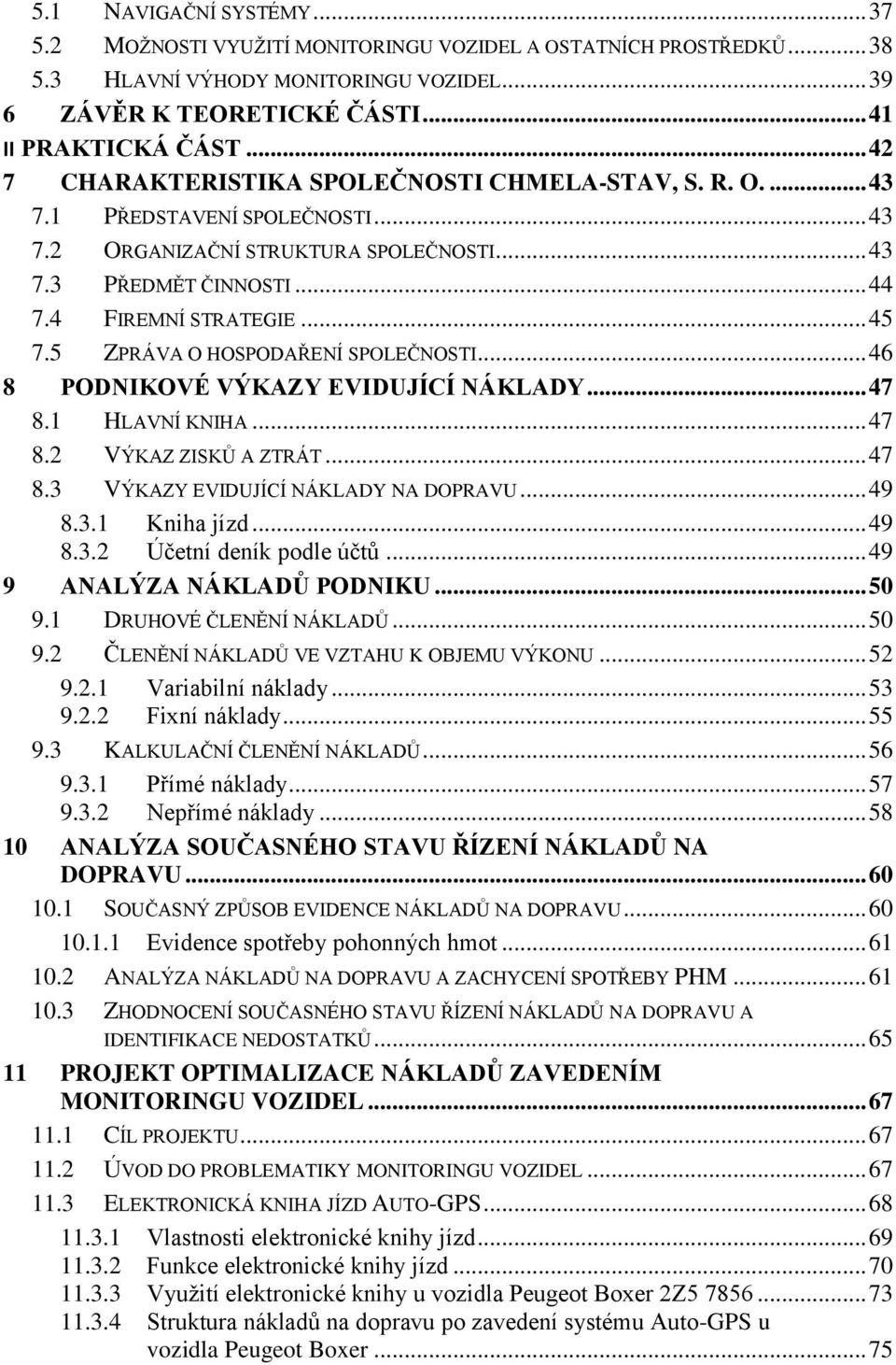 5 ZPRÁVA O HOSPODAŘENÍ SPOLEČNOSTI... 46 8 PODNIKOVÉ VÝKAZY EVIDUJÍCÍ NÁKLADY... 47 8.1 HLAVNÍ KNIHA... 47 8.2 VÝKAZ ZISKŮ A ZTRÁT... 47 8.3 VÝKAZY EVIDUJÍCÍ NÁKLADY NA DOPRAVU... 49 8.3.1 Kniha jízd.