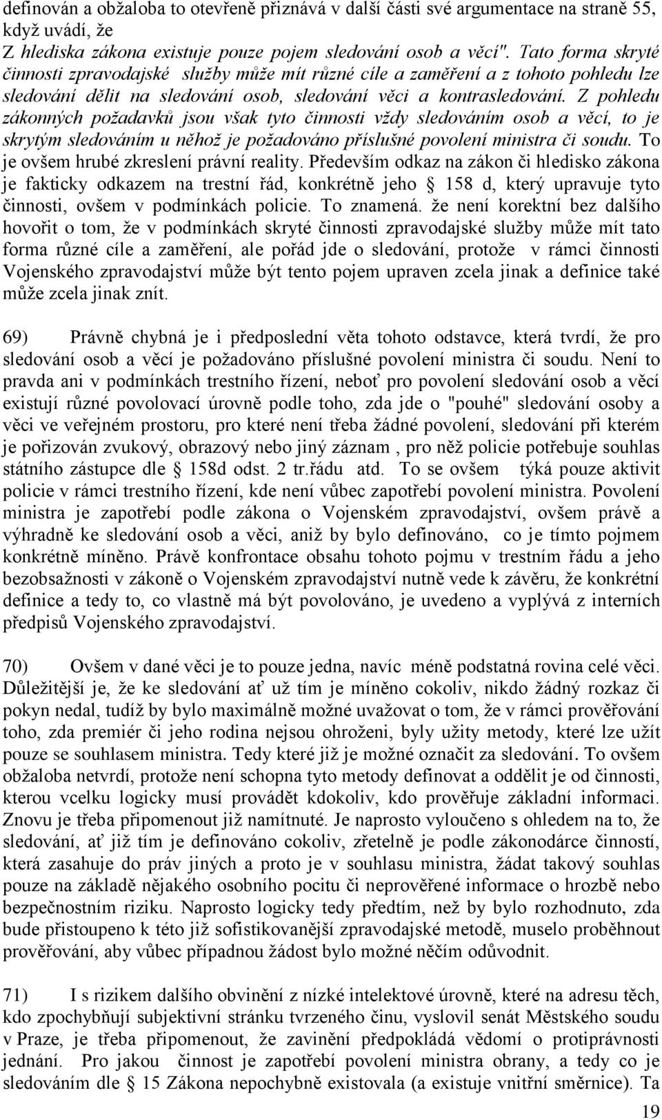 Z pohledu zákonných požadavků jsou však tyto činnosti vždy sledováním osob a věcí, to je skrytým sledováním u něhož je požadováno příslušné povolení ministra či soudu.