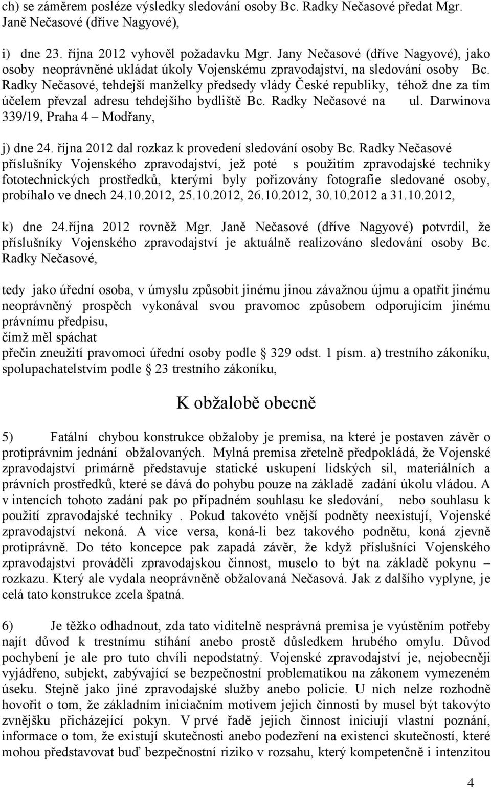 Radky Nečasové, tehdejší manželky předsedy vlády České republiky, téhož dne za tím účelem převzal adresu tehdejšího bydliště Bc. Radky Nečasové na ul. Darwinova 339/19, Praha 4 Modřany, j) dne 24.