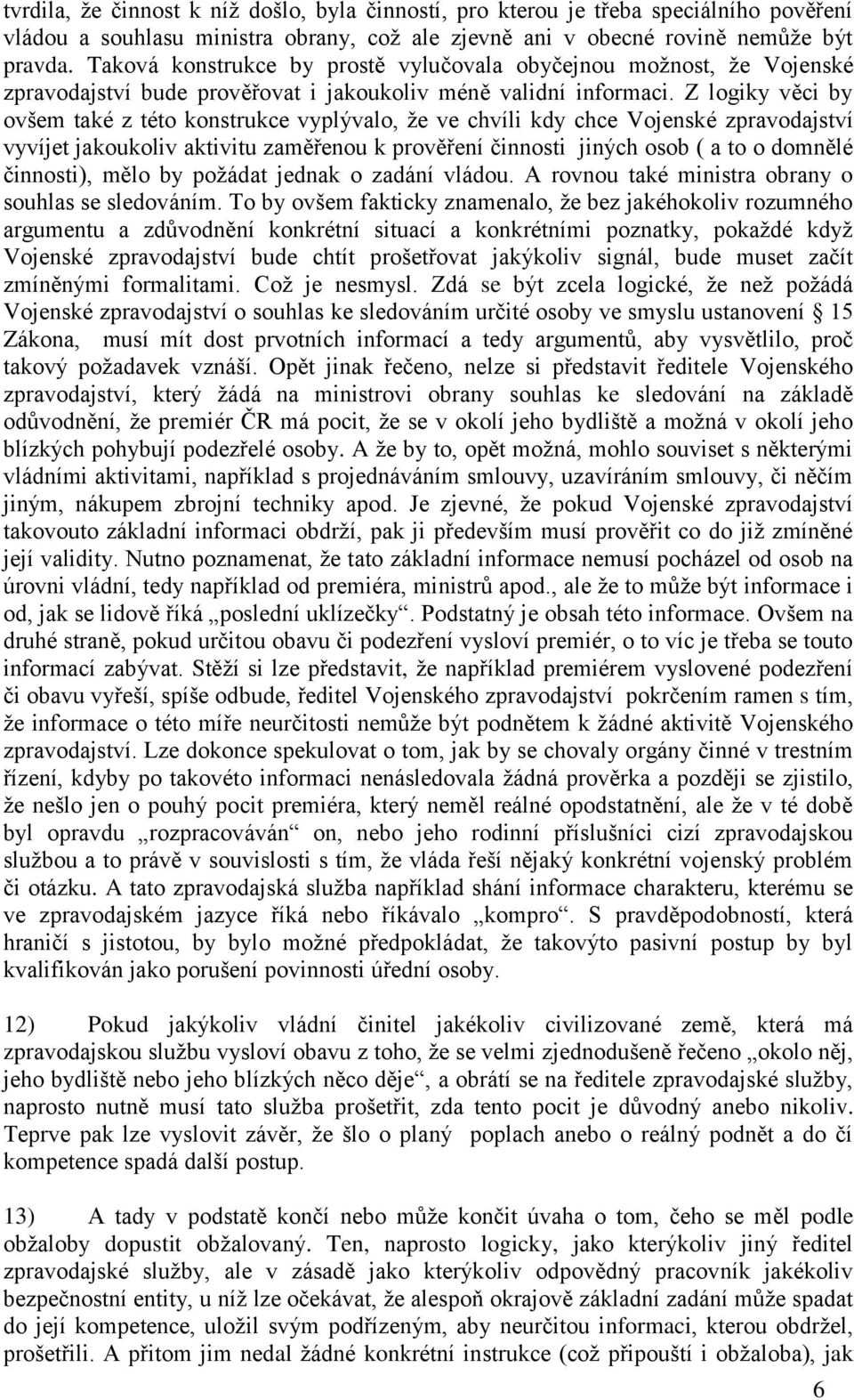 Z logiky věci by ovšem také z této konstrukce vyplývalo, že ve chvíli kdy chce Vojenské zpravodajství vyvíjet jakoukoliv aktivitu zaměřenou k prověření činnosti jiných osob ( a to o domnělé