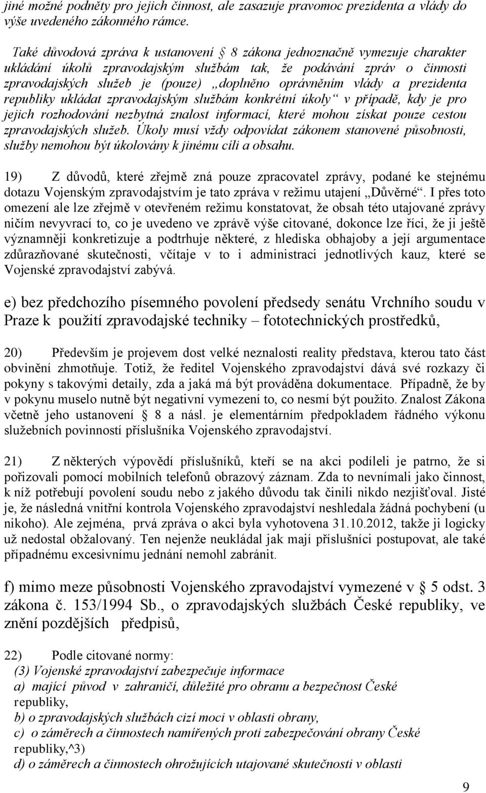 vlády a prezidenta republiky ukládat zpravodajským službám konkrétní úkoly v případě, kdy je pro jejich rozhodování nezbytná znalost informací, které mohou získat pouze cestou zpravodajských služeb.