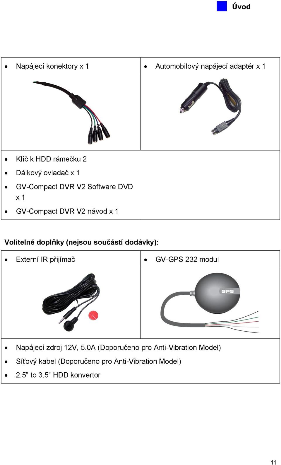 (nejsou součástí dodávky): Externí IR přijímač GV-GPS 232 modul Napájecí zdroj 12V, 5.