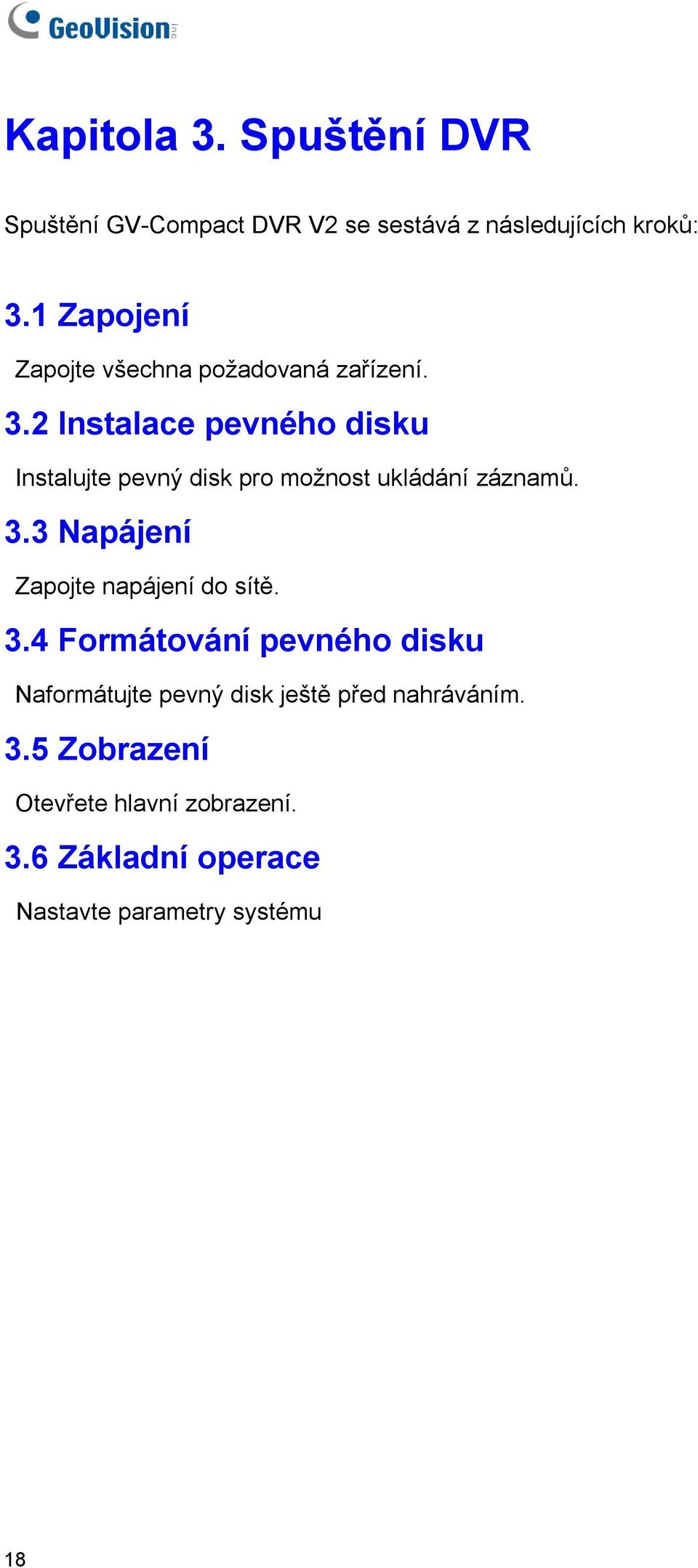 2 Instalace pevného disku Instalujte pevný disk pro možnost ukládání záznamů. 3.