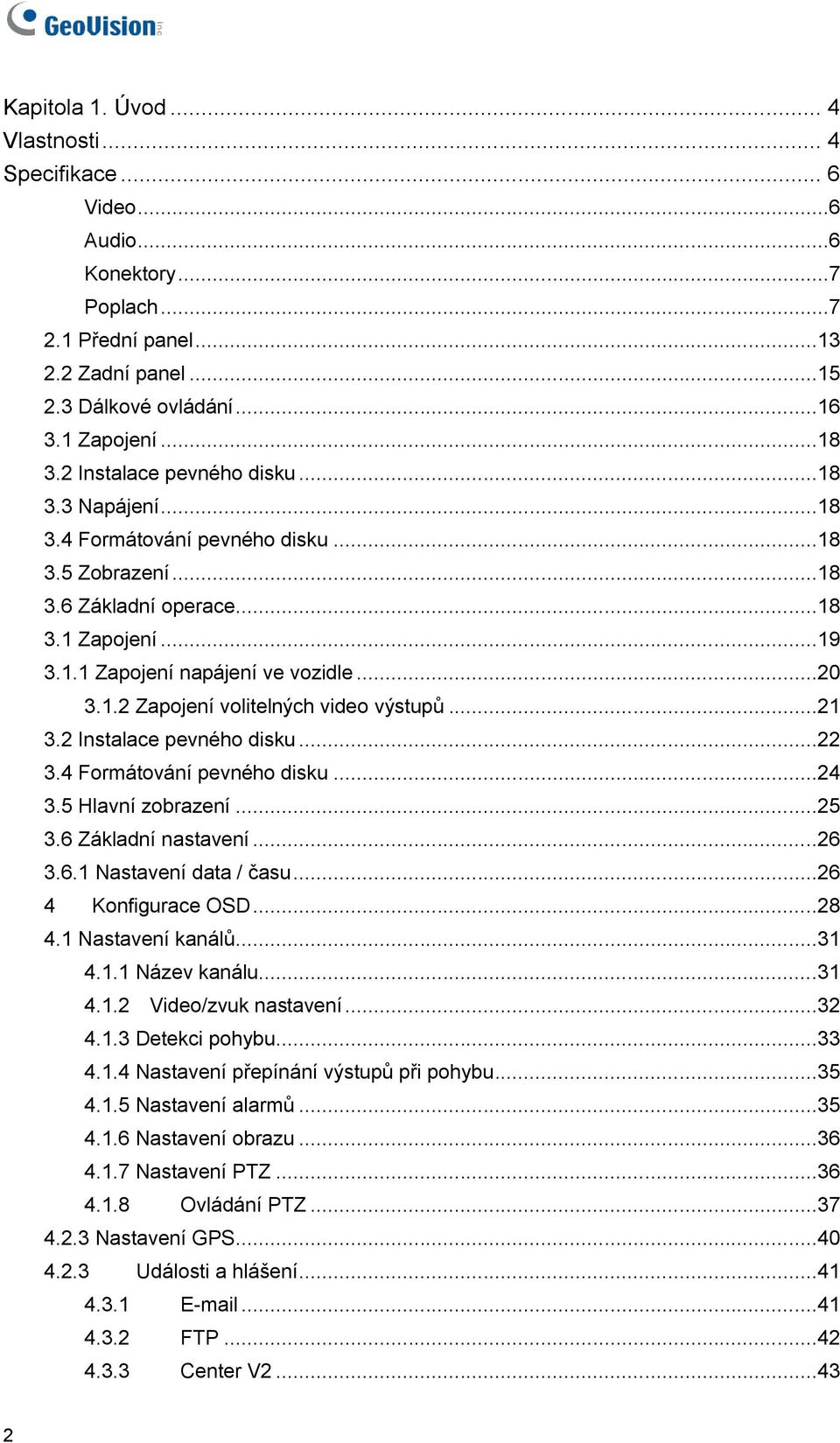 ..21 3.2 Instalace pevného disku...22 3.4 Formátování pevného disku...24 3.5 Hlavní zobrazení...25 3.6 Základní nastavení...26 3.6.1 Nastavení data / času...26 4 Konfigurace OSD...28 4.