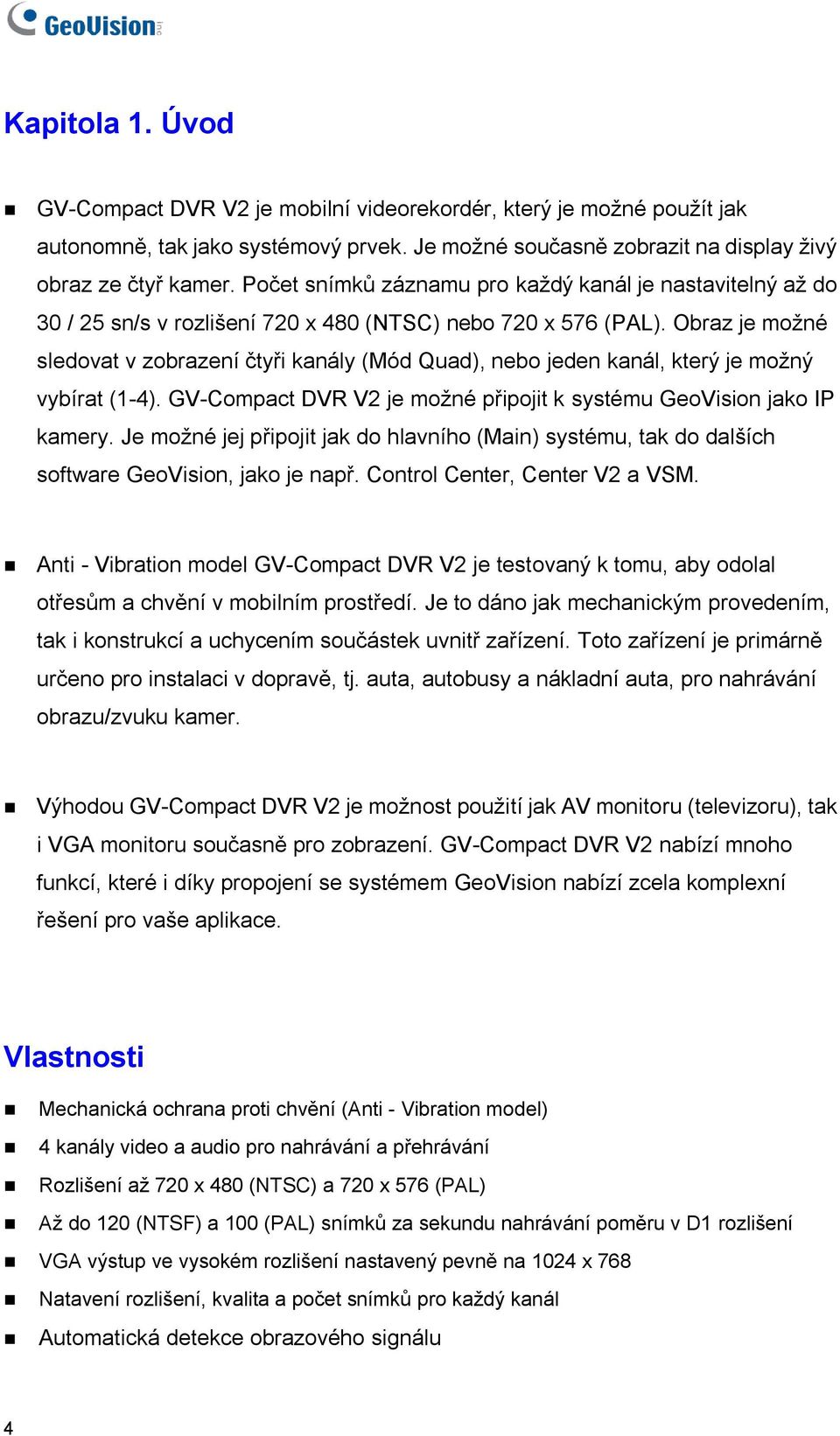 Obraz je možné sledovat v zobrazení čtyři kanály (Mód Quad), nebo jeden kanál, který je možný vybírat (1-4). GV-Compact DVR V2 je možné připojit k systému GeoVision jako IP kamery.