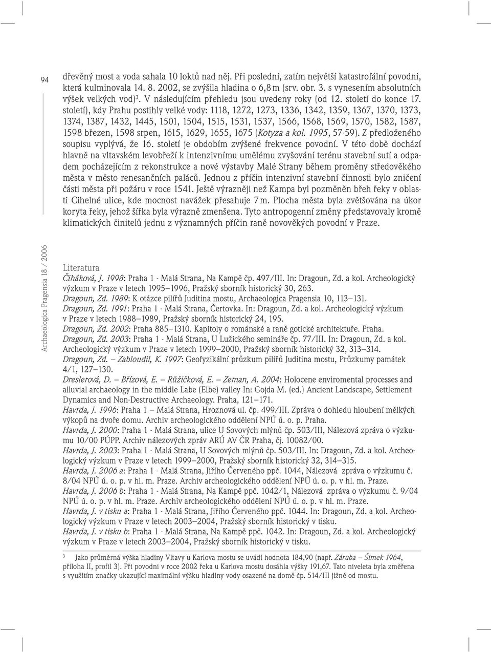 století), kdy Prahu postihly velké vody: 1118, 1272, 1273, 1336, 1342, 1359, 1367, 1370, 1373, 1374, 1387, 1432, 1445, 1501, 1504, 1515, 1531, 1537, 1566, 1568, 1569, 1570, 1582, 1587, 1598 březen,