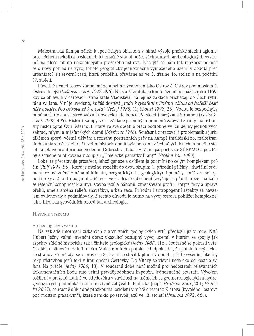 Naskýtá se nám tak možnost pokusit se o nový pohled na vývoj tohoto geograficky jednoznačně vymezeného území v období před urbanizací její severní části, která proběhla převážně až ve 3. třetině 16.