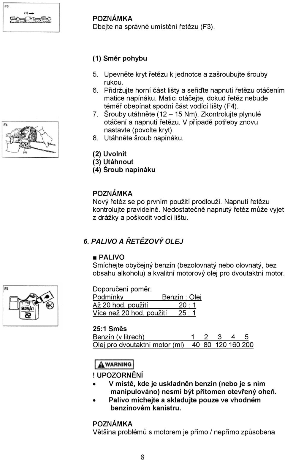 Zkontrolujte plynulé otáčení a napnutí řetězu. V případě potřeby znovu nastavte (povolte kryt). 8. Utáhněte šroub napínáku.