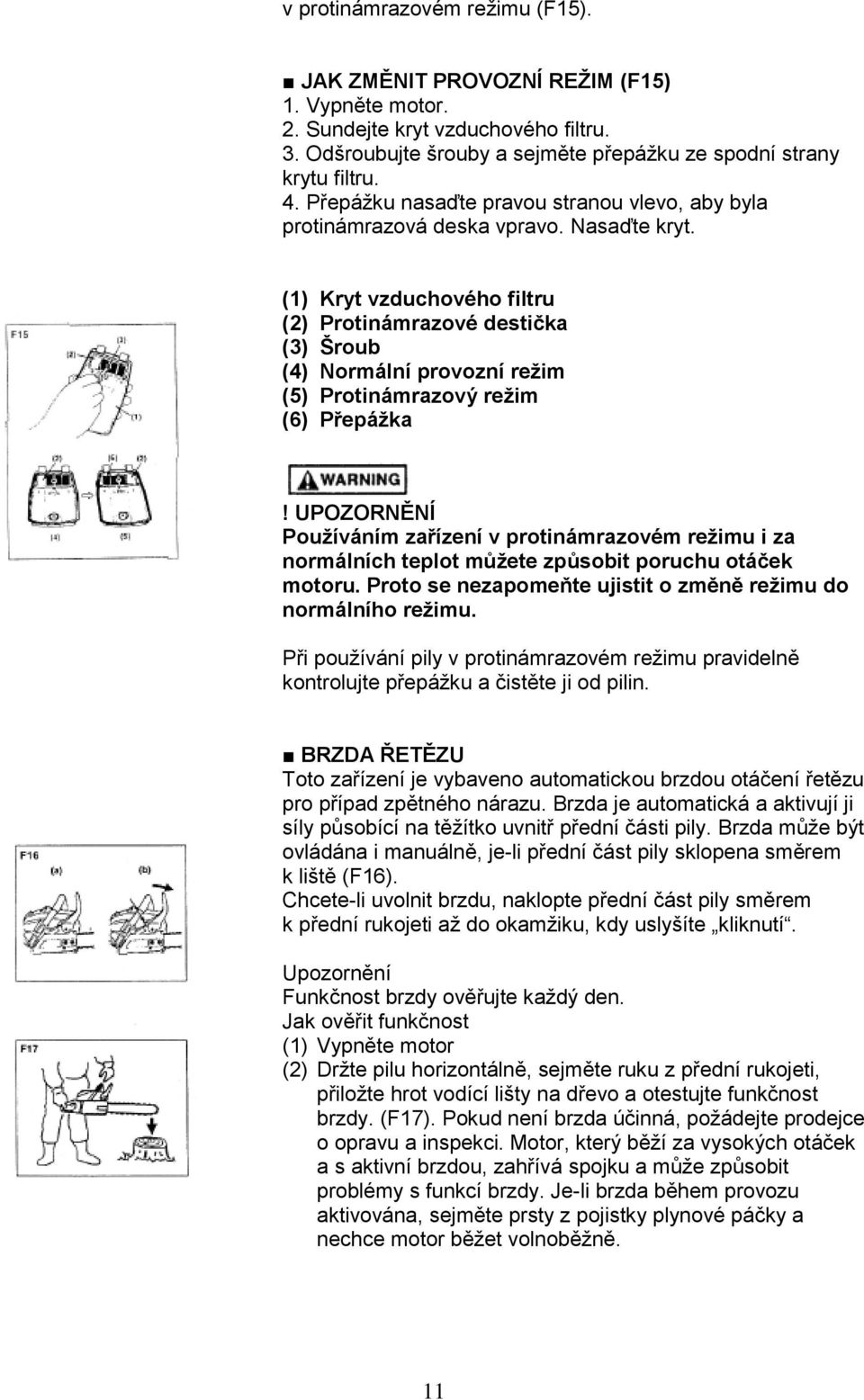 (1) Kryt vzduchového filtru (2) Protinámrazové destička (3) Šroub (4) Normální provozní režim (5) Protinámrazový režim (6) Přepážka Používáním zařízení v protinámrazovém režimu i za normálních teplot