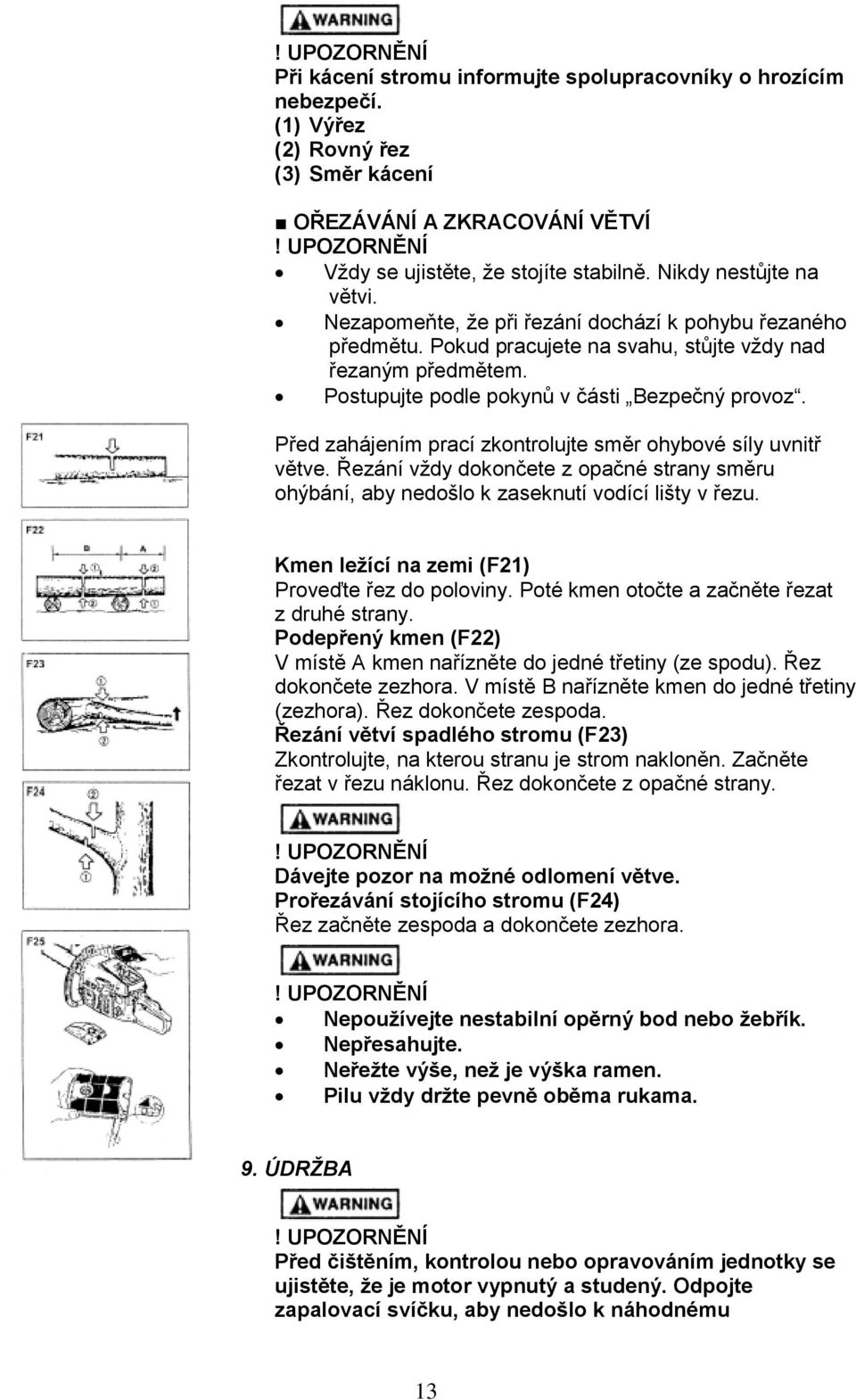 Před zahájením prací zkontrolujte směr ohybové síly uvnitř větve. Řezání vždy dokončete z opačné strany směru ohýbání, aby nedošlo k zaseknutí vodící lišty v řezu.