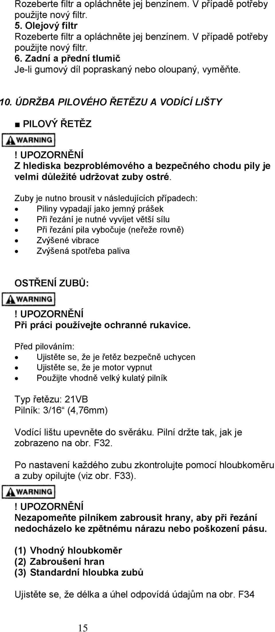 ÚDRŽBA PILOVÉHO ŘETĚZU A VODÍCÍ LIŠTY PILOVÝ ŘETĚZ Z hlediska bezproblémového a bezpečného chodu pily je velmi důležité udržovat zuby ostré.