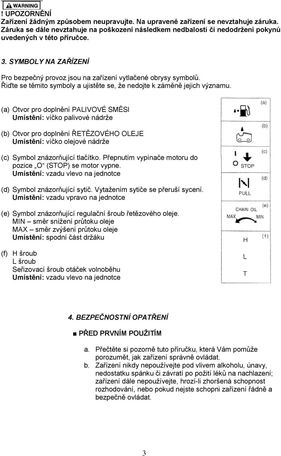 (a) Otvor pro doplnění PALIVOVÉ SMĚSI Umístění: víčko palivové nádrže (b) Otvor pro doplnění ŘETĚZOVÉHO OLEJE Umístění: víčko olejové nádrže (c) Symbol znázorňující tlačítko.